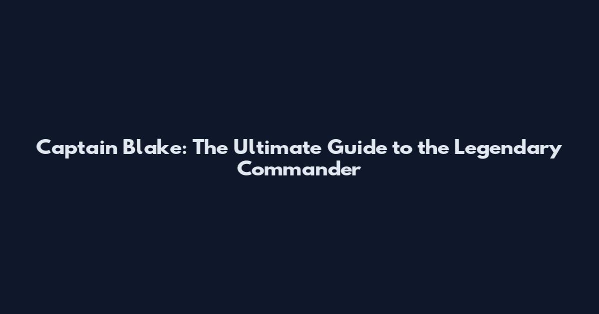 Captain Blake: The Ultimate Guide to the Legendary Commander