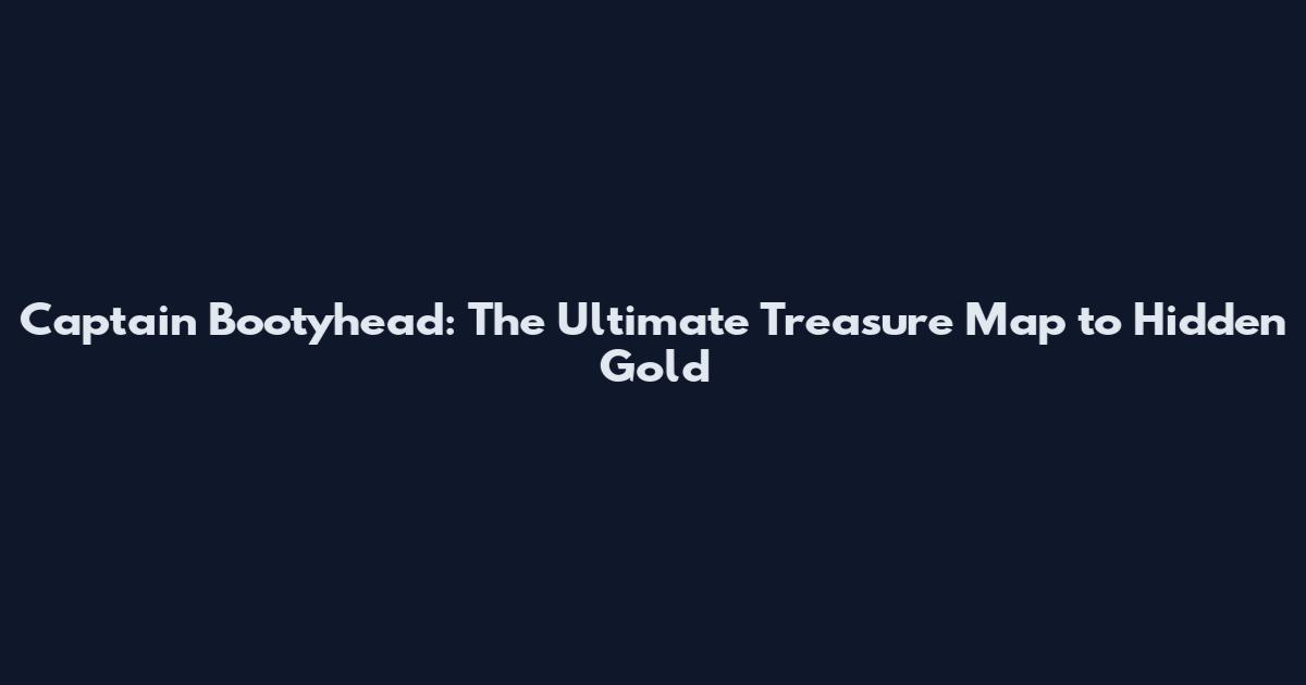 Captain Bootyhead: The Ultimate Treasure Map to Hidden Gold