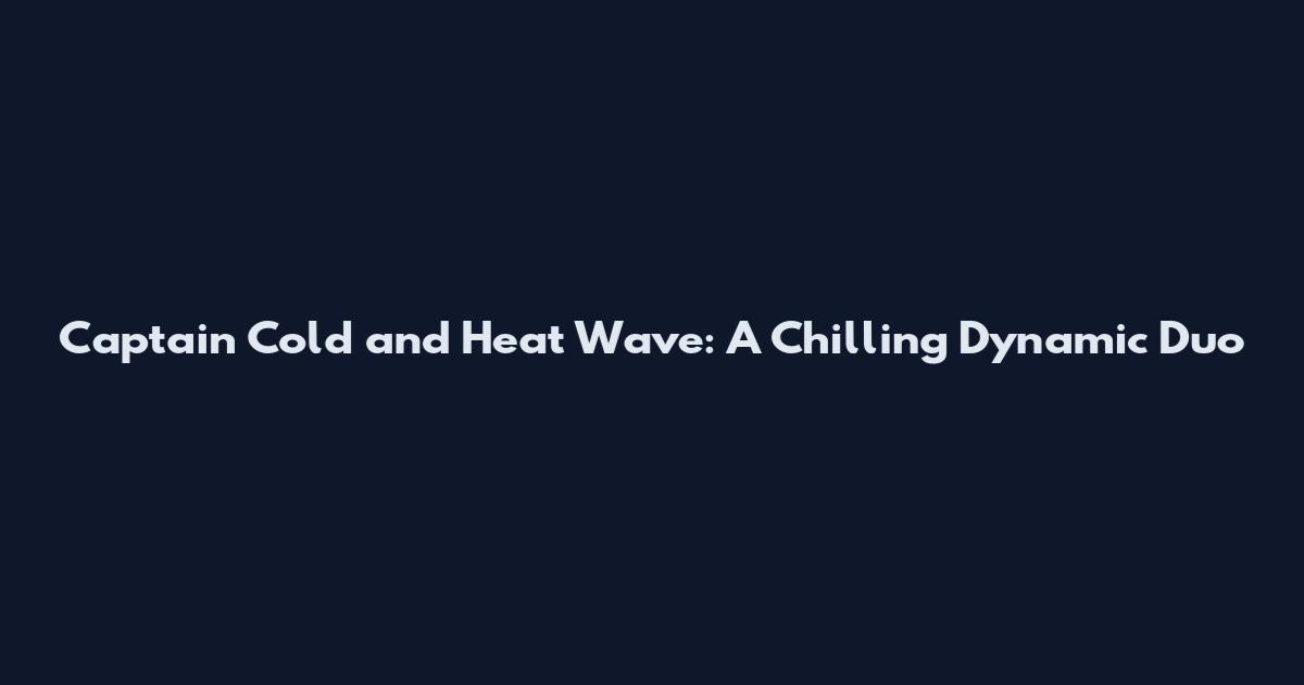 Captain Cold and Heat Wave: A Chilling Dynamic Duo