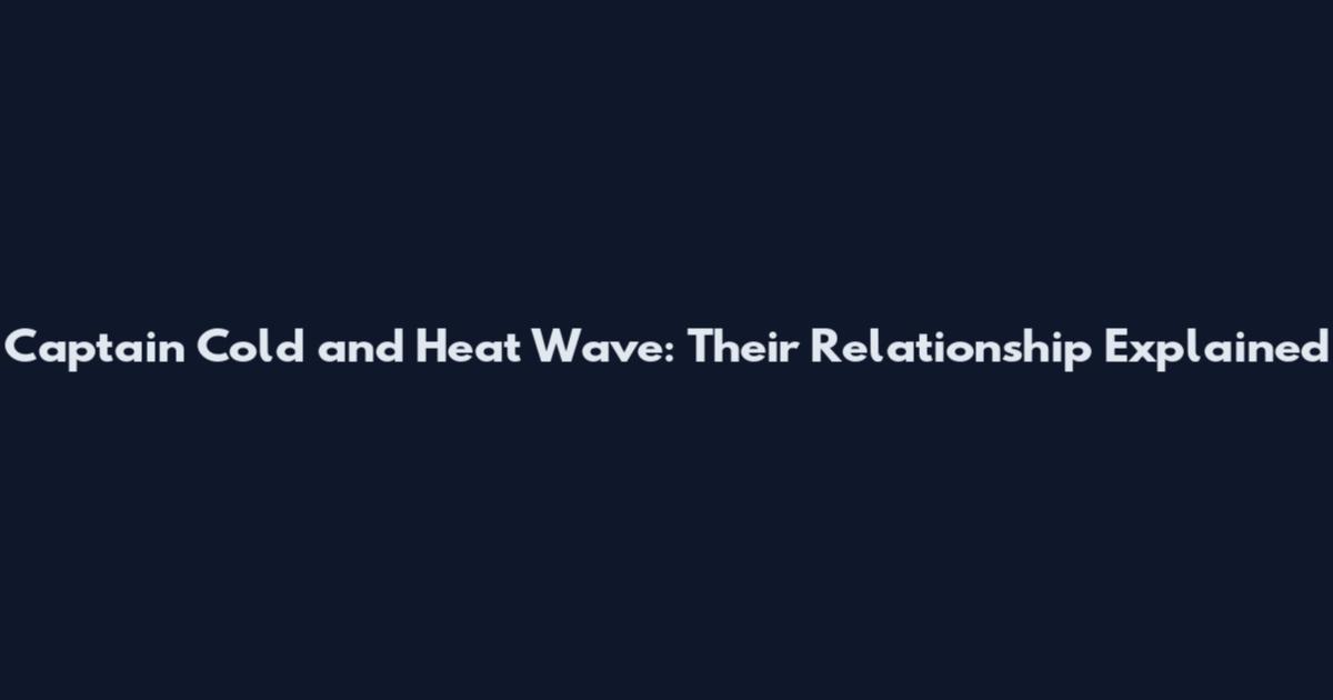 Captain Cold and Heat Wave: Their Relationship Explained