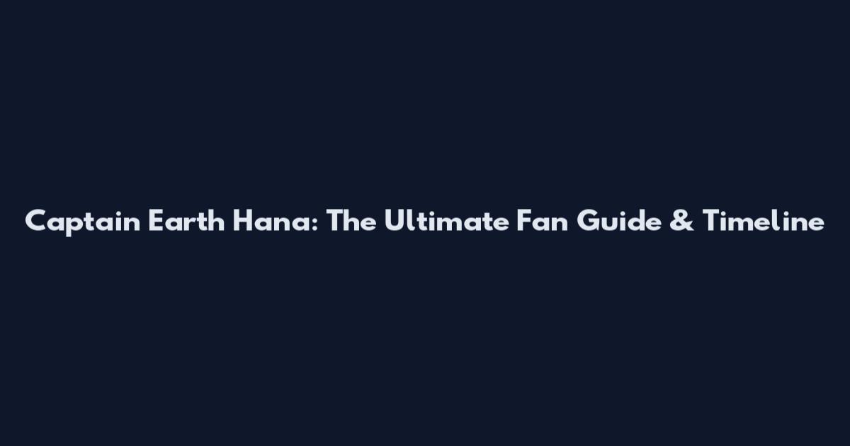Captain Earth Hana: The Ultimate Fan Guide & Timeline