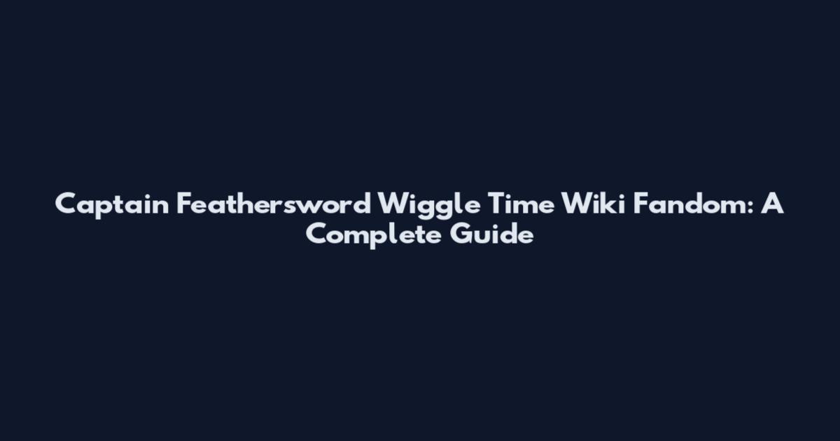 Captain Feathersword Wiggle Time Wiki Fandom: A Complete Guide