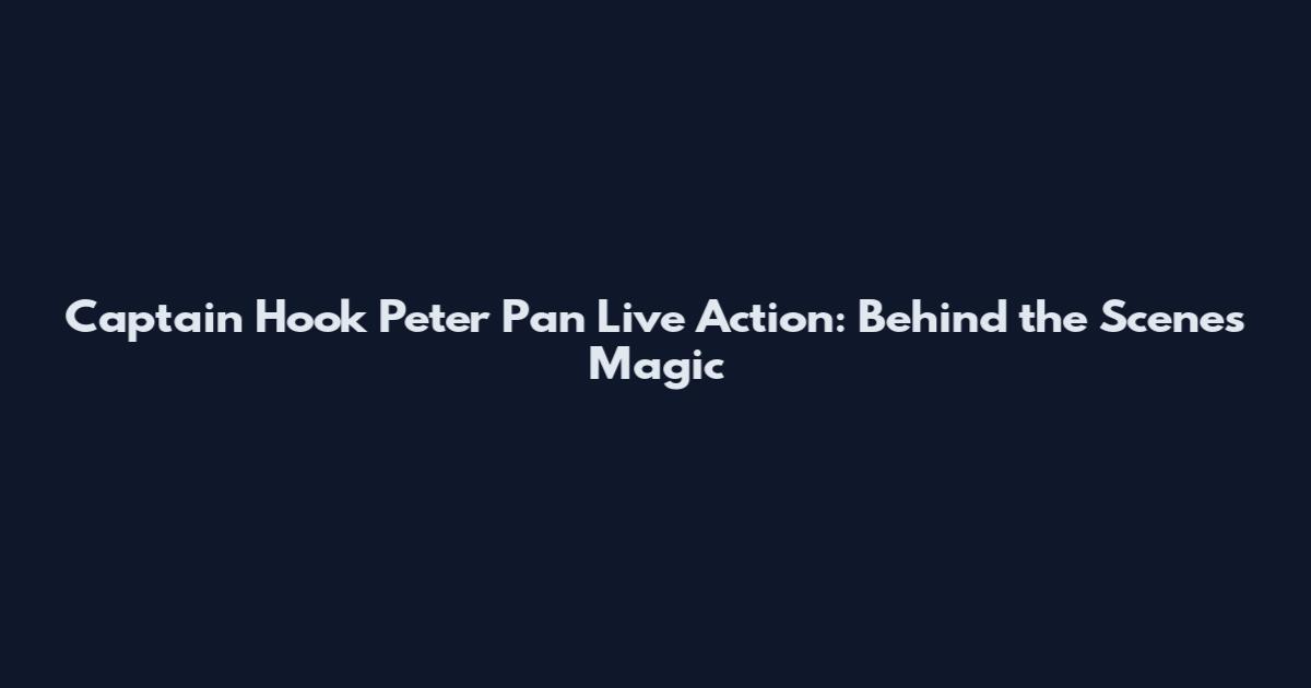 Captain Hook Peter Pan Live Action: Behind the Scenes Magic