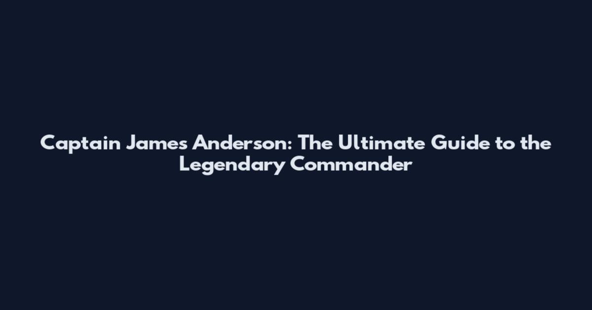 Captain James Anderson: The Ultimate Guide to the Legendary Commander