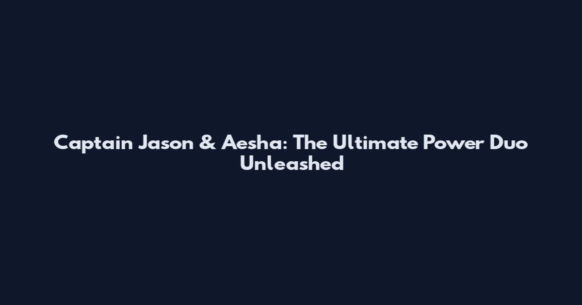 Captain Jason & Aesha: The Ultimate Power Duo Unleashed