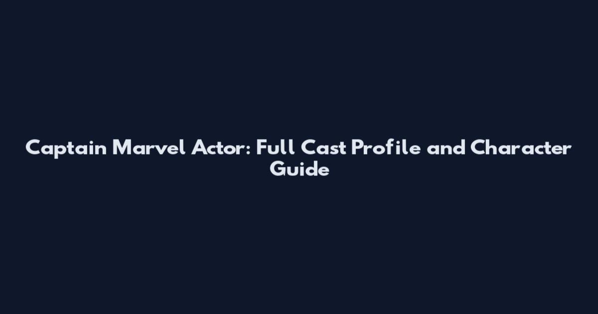 Captain Marvel Actor: Full Cast Profile and Character Guide