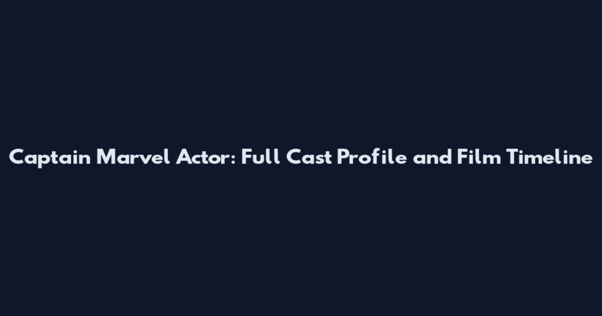 Captain Marvel Actor: Full Cast Profile and Film Timeline