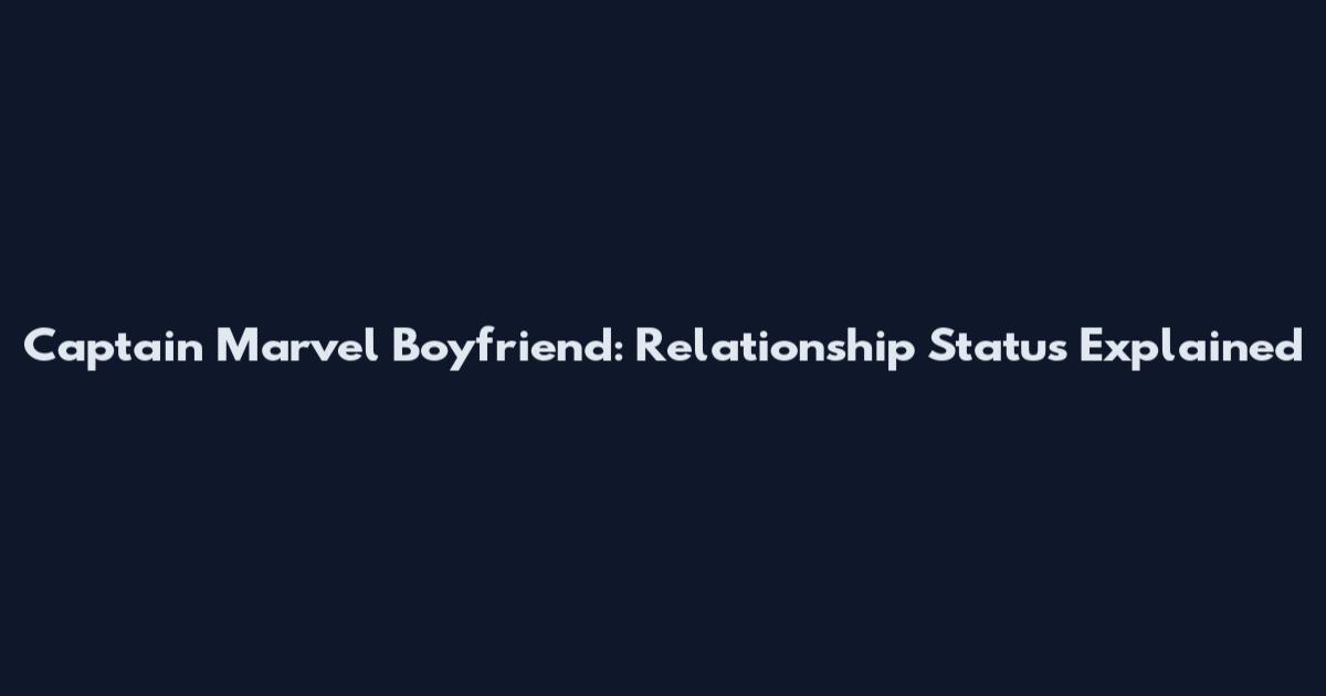 Captain Marvel Boyfriend: Relationship Status Explained