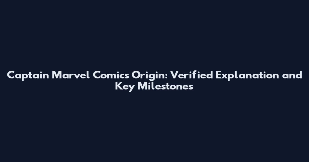 Captain Marvel Comics Origin: Verified Explanation and Key Milestones