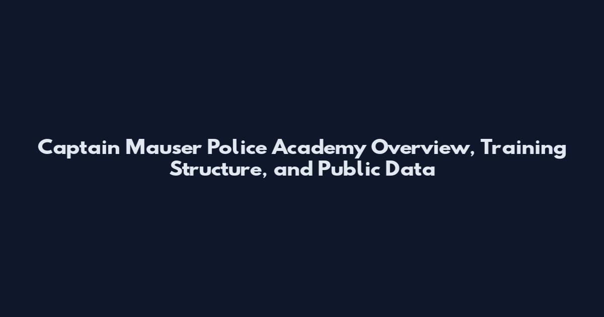 Captain Mauser Police Academy Overview, Training Structure, and Public Data