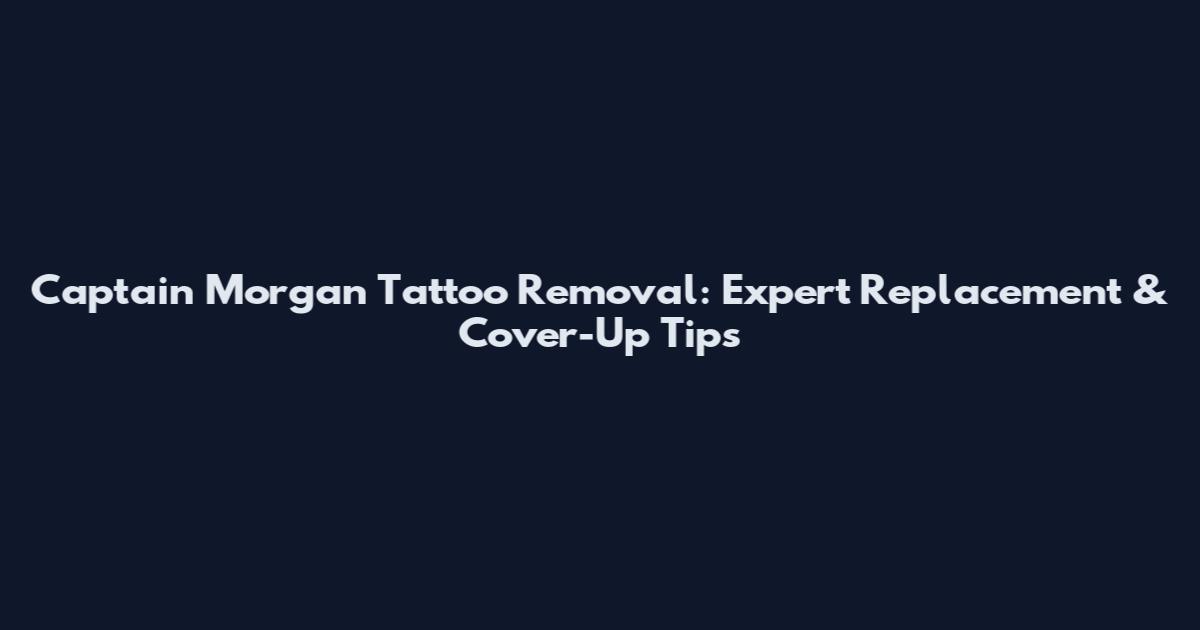 Captain Morgan Tattoo Removal: Expert Replacement & Cover-Up Tips