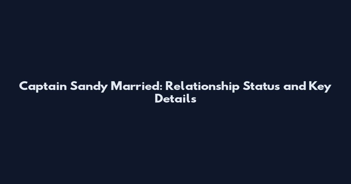 Captain Sandy Married: Relationship Status and Key Details