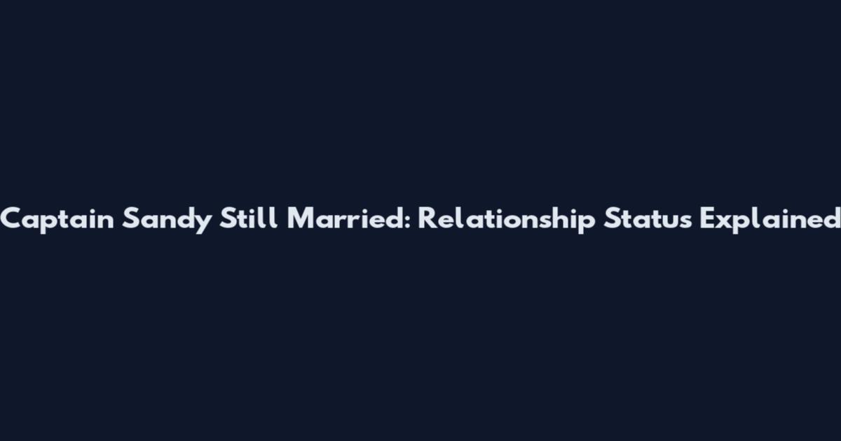 Captain Sandy Still Married: Relationship Status Explained