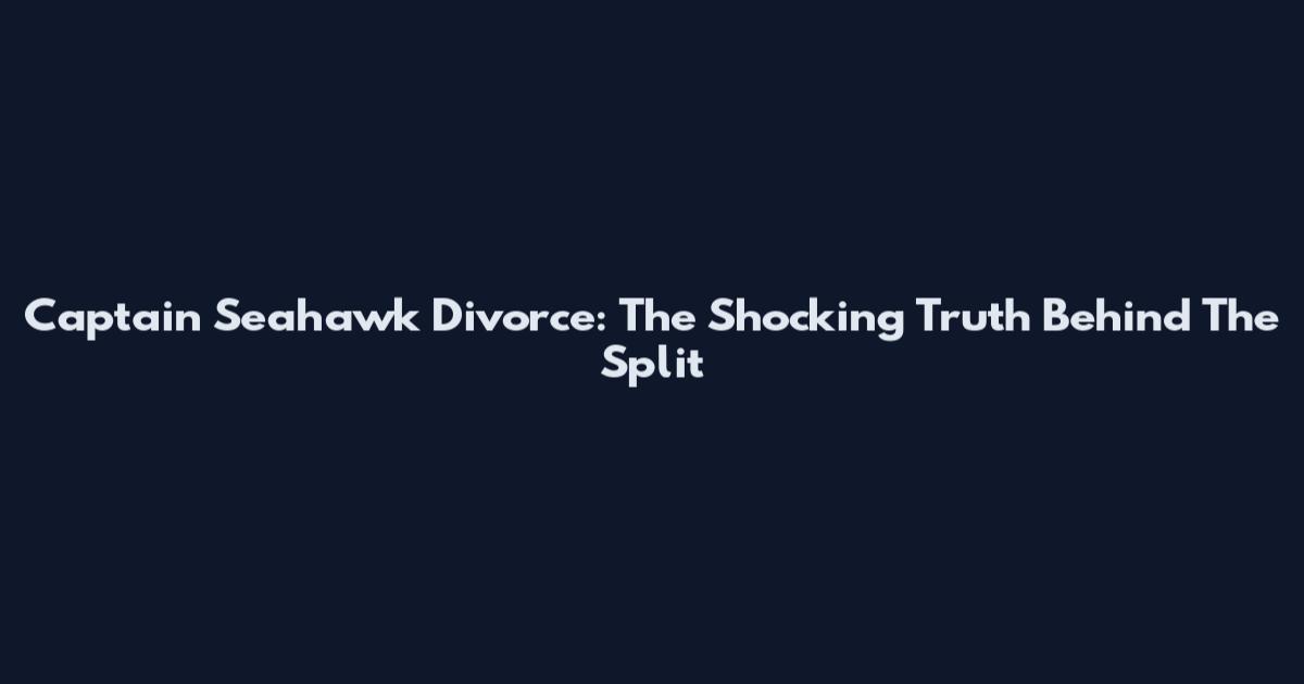 Captain Seahawk Divorce: The Shocking Truth Behind The Split