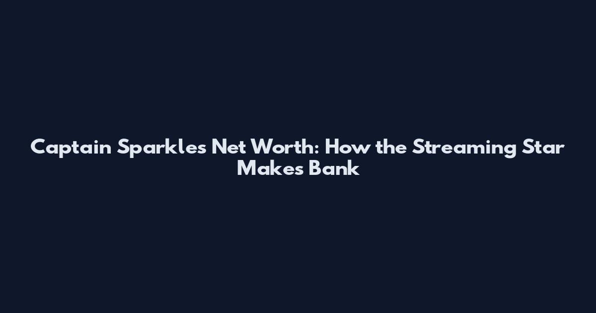 Captain Sparkles Net Worth: How the Streaming Star Makes Bank