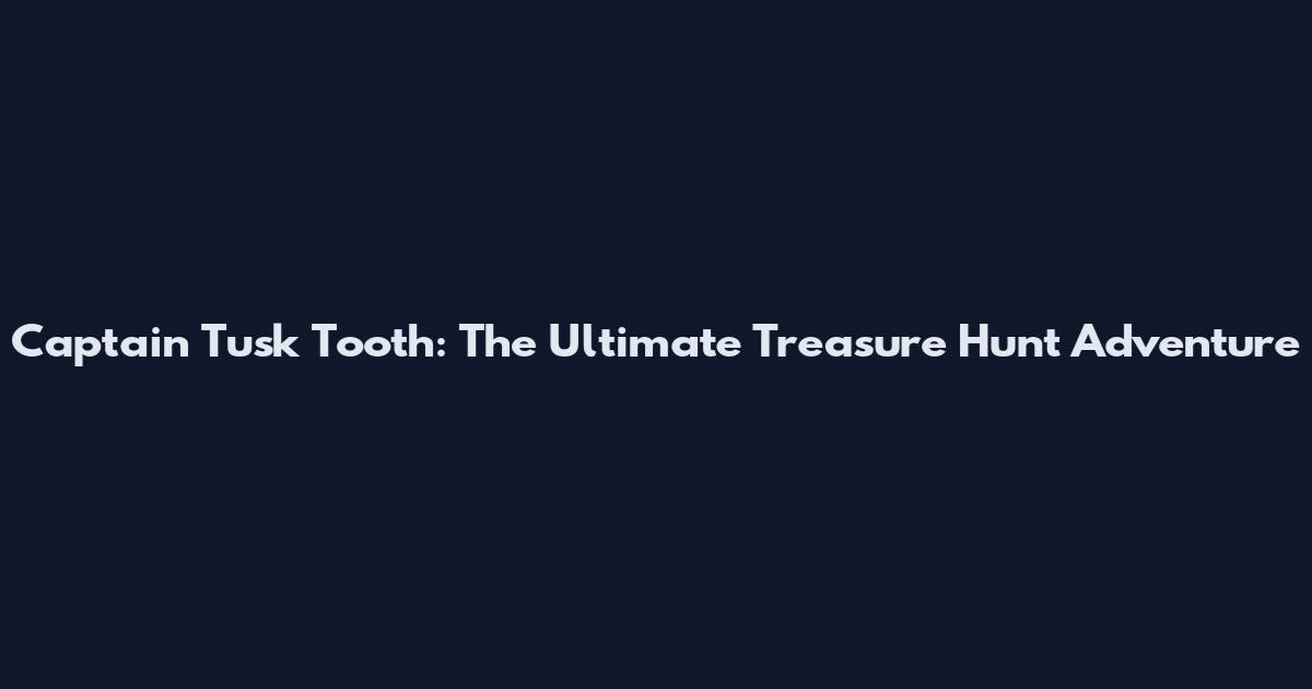 Captain Tusk Tooth: The Ultimate Treasure Hunt Adventure