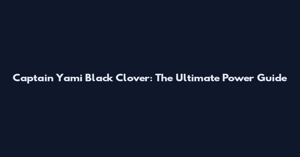 Captain Yami Black Clover: The Ultimate Power Guide