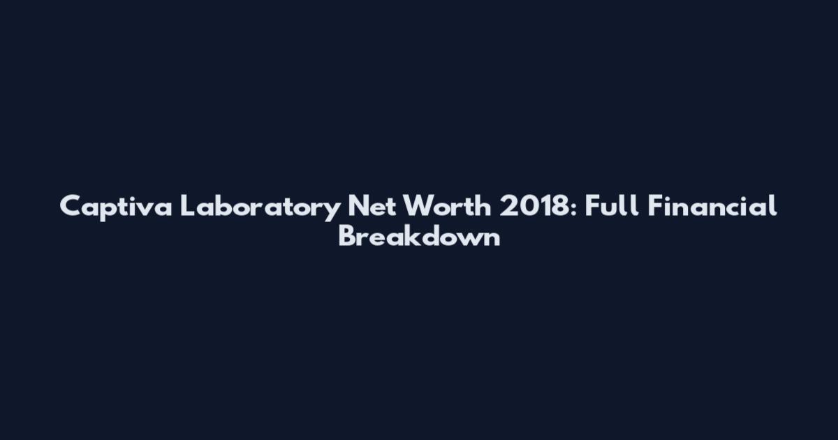 Captiva Laboratory Net Worth 2018: Full Financial Breakdown
