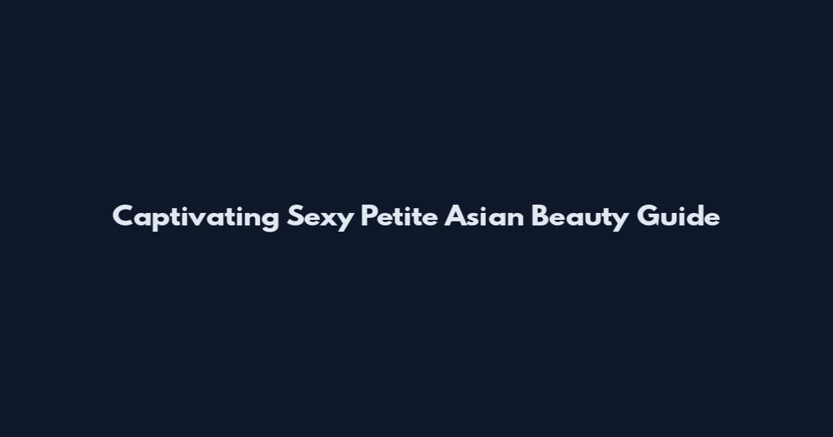 Captivating Sexy Petite Asian Beauty Guide