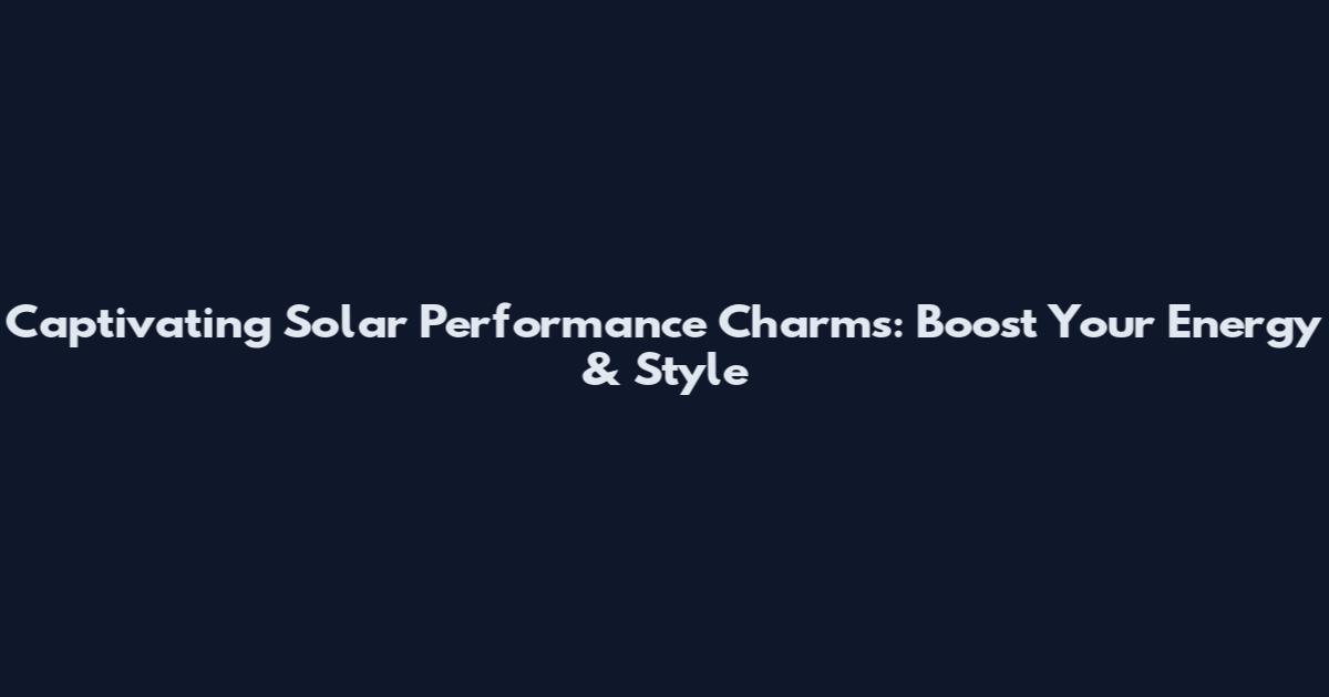 Captivating Solar Performance Charms: Boost Your Energy & Style
