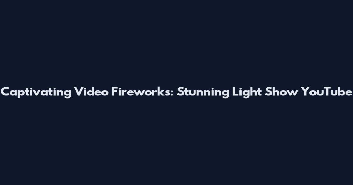 Captivating Video Fireworks: Stunning Light Show YouTube