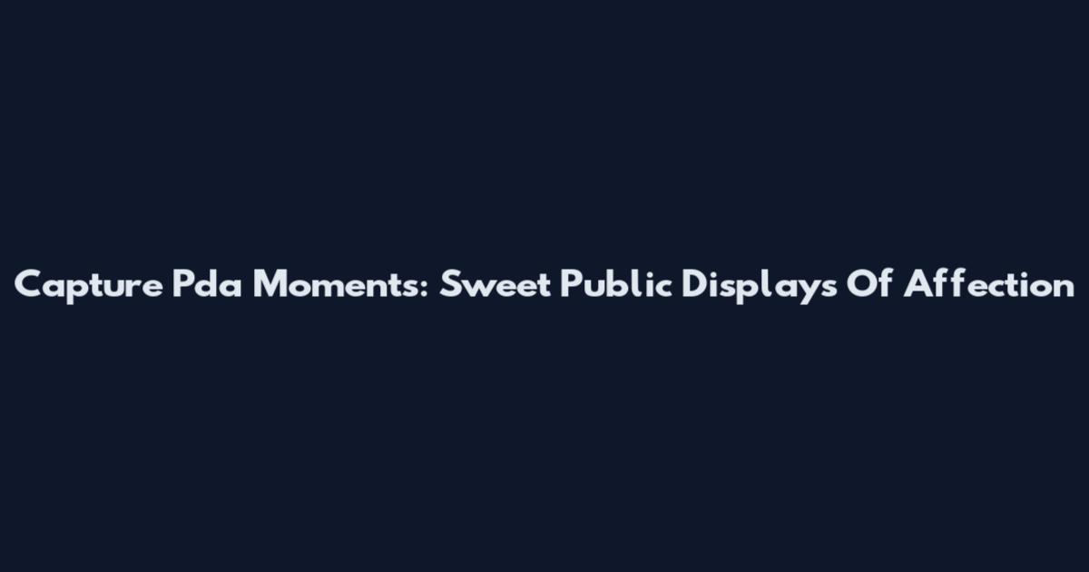 Capture Pda Moments: Sweet Public Displays Of Affection