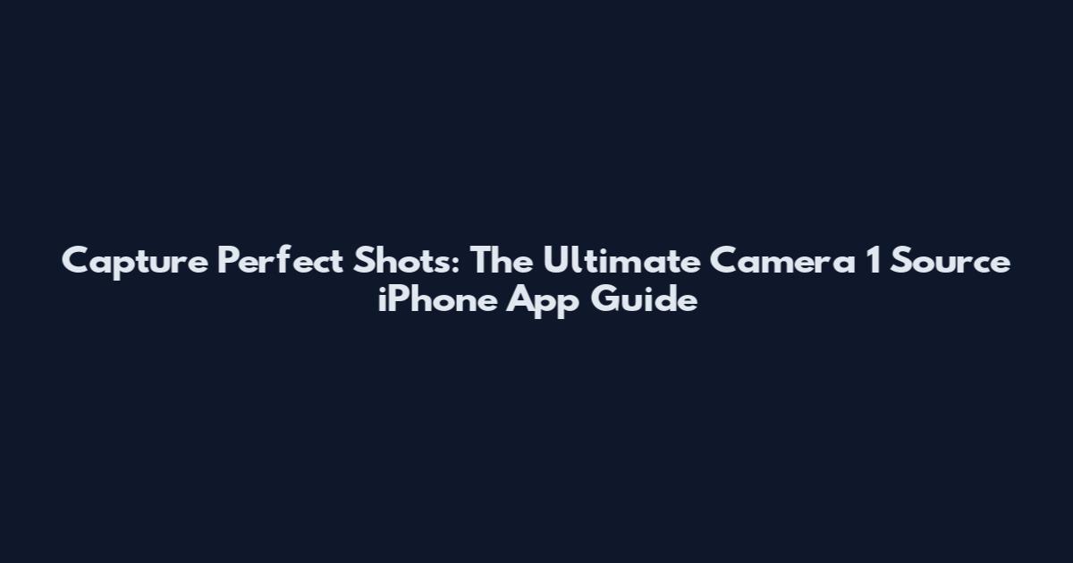 Capture Perfect Shots: The Ultimate Camera 1 Source iPhone App Guide