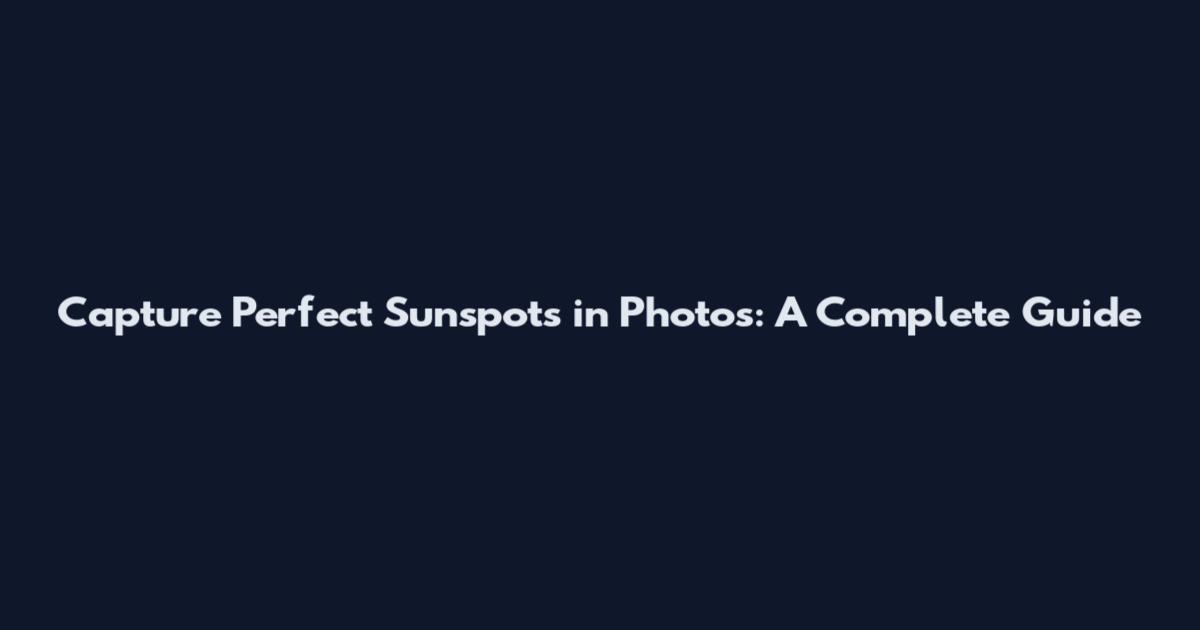 Capture Perfect Sunspots in Photos: A Complete Guide