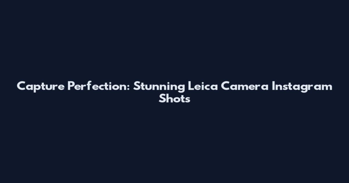 Capture Perfection: Stunning Leica Camera Instagram Shots
