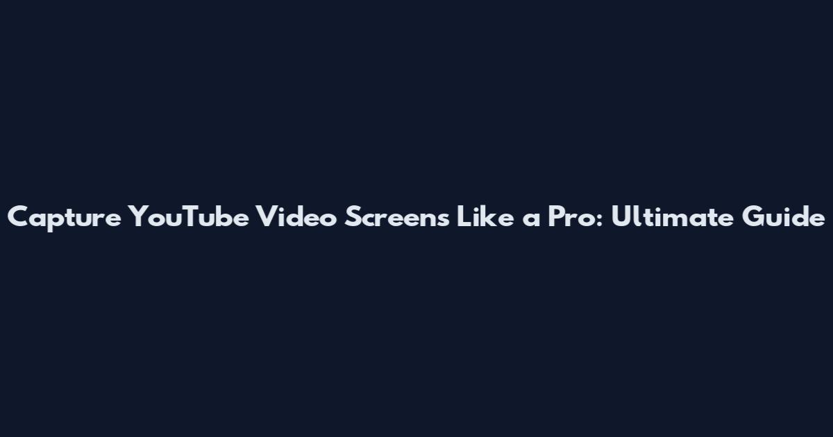 Capture YouTube Video Screens Like a Pro: Ultimate Guide