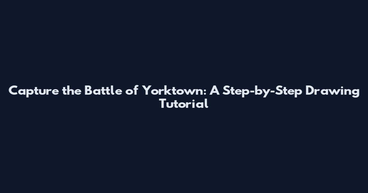 Capture the Battle of Yorktown: A Step-by-Step Drawing Tutorial
