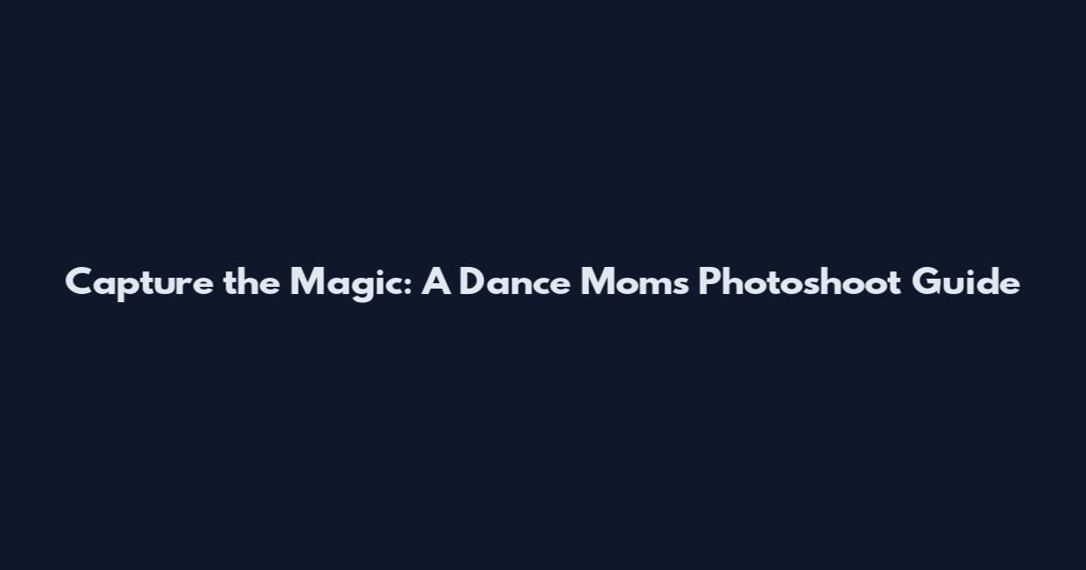 Capture the Magic: A Dance Moms Photoshoot Guide