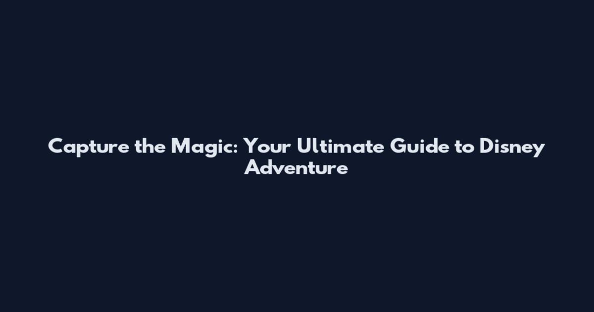 Capture the Magic: Your Ultimate Guide to Disney Adventure