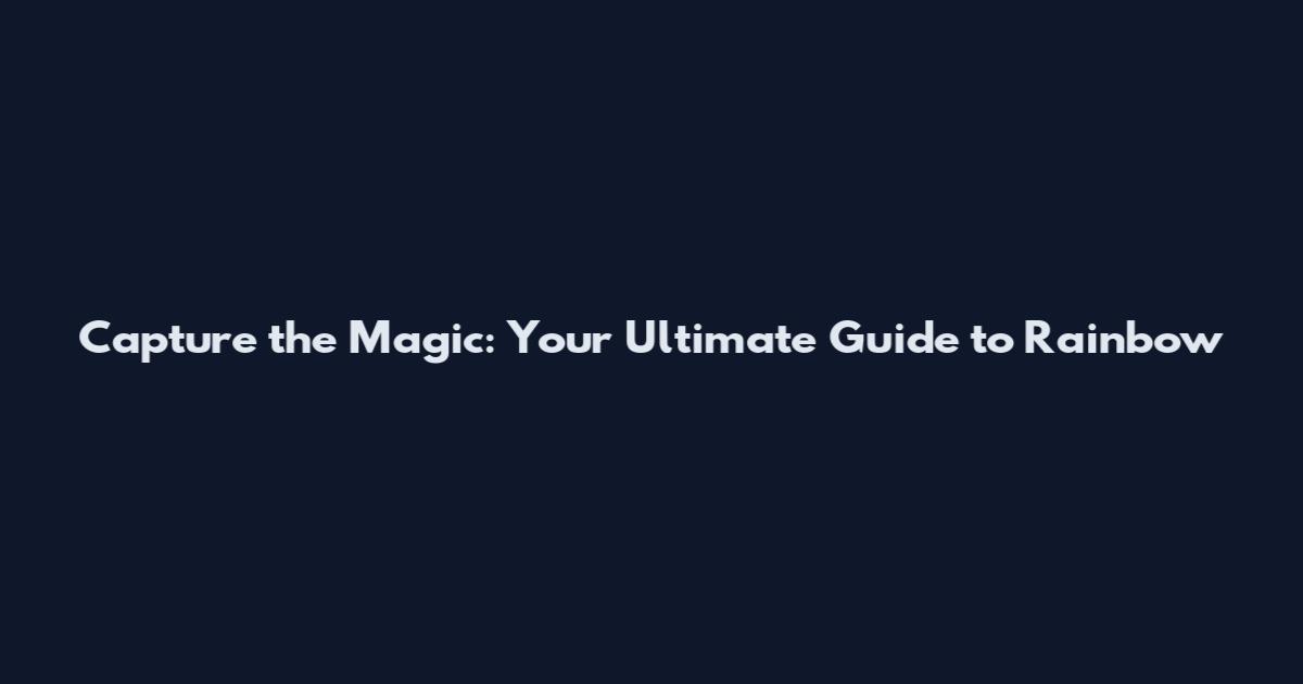 Capture the Magic: Your Ultimate Guide to Rainbow