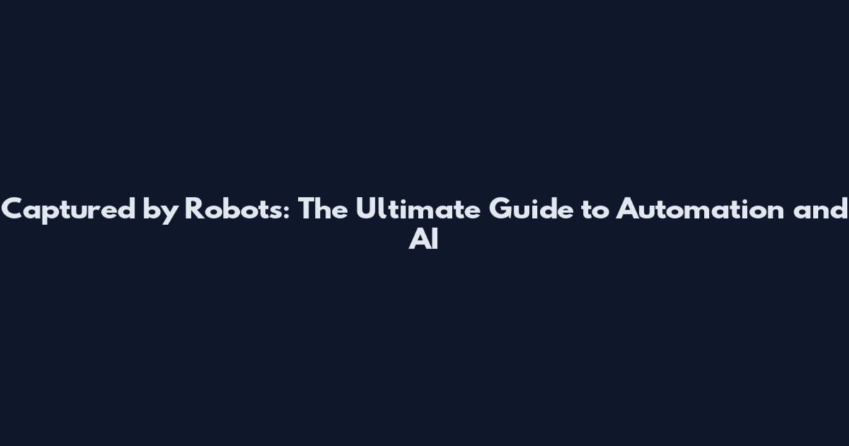 Captured by Robots: The Ultimate Guide to Automation and AI