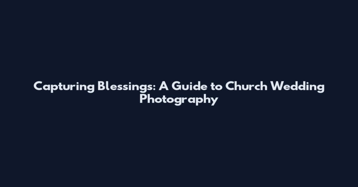 Capturing Blessings: A Guide to Church Wedding Photography