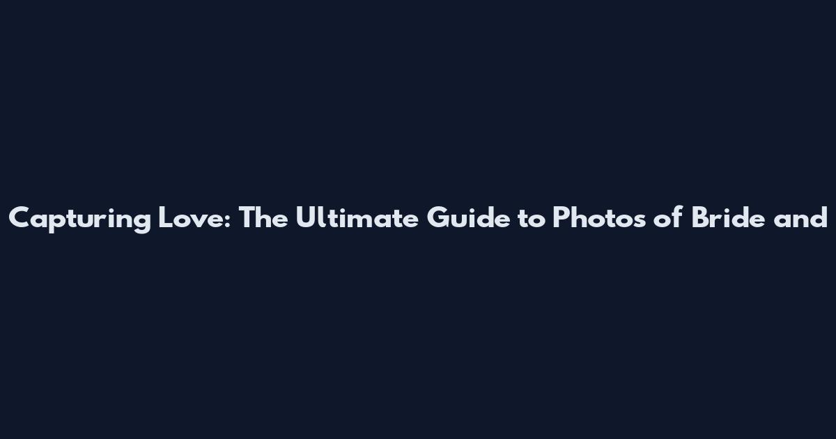 Capturing Love: The Ultimate Guide to Photos of Bride and