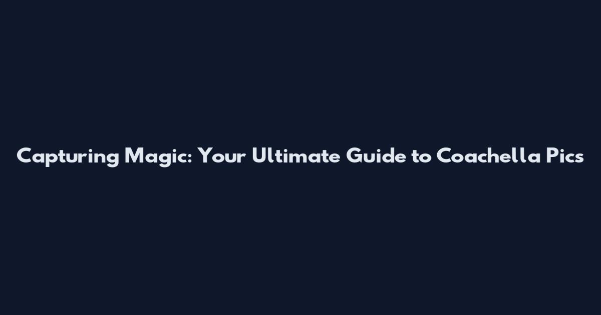 Capturing Magic: Your Ultimate Guide to Coachella Pics
