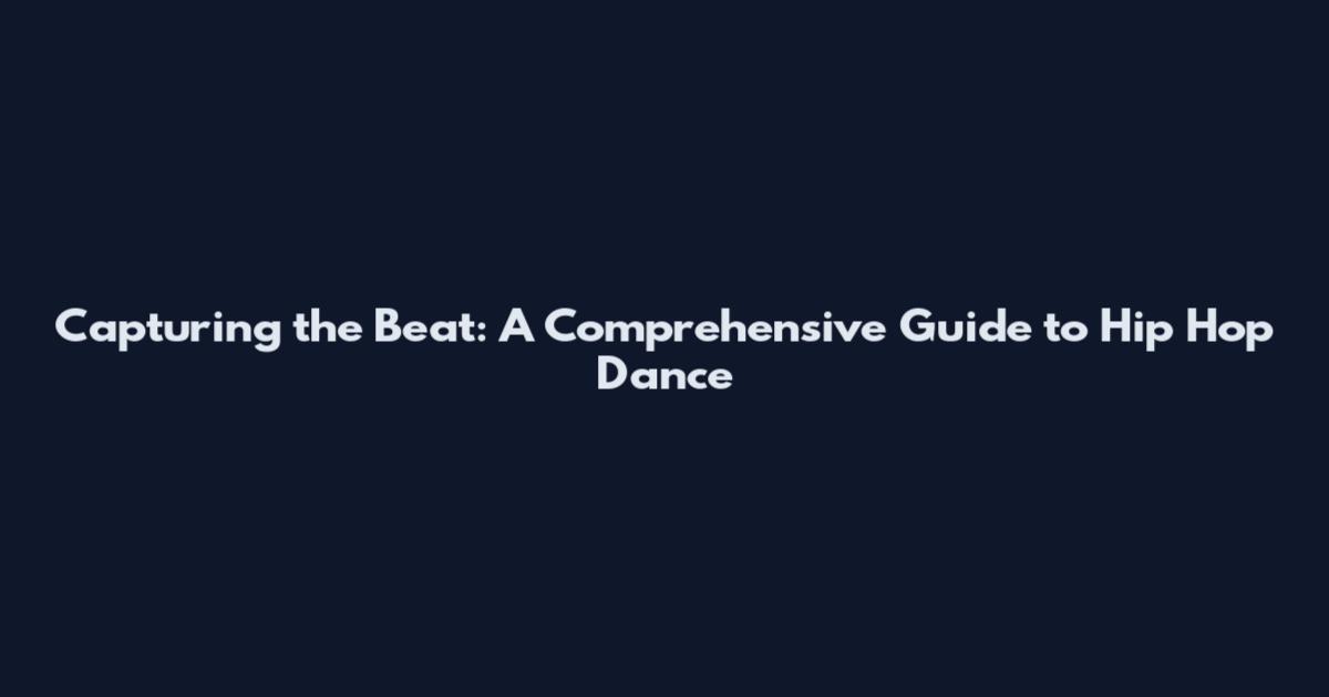 Capturing the Beat: A Comprehensive Guide to Hip Hop Dance