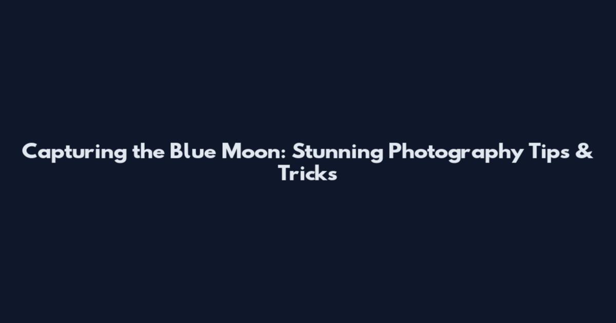 Capturing the Blue Moon: Stunning Photography Tips & Tricks