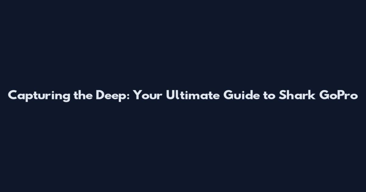 Capturing the Deep: Your Ultimate Guide to Shark GoPro