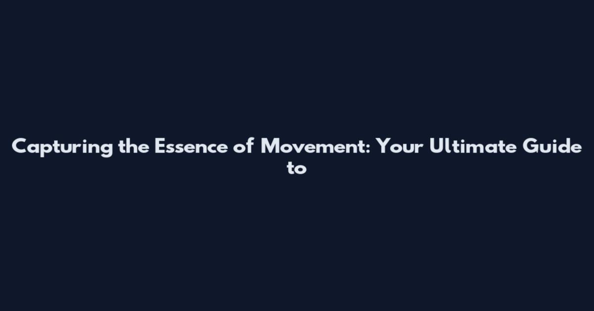 Capturing the Essence of Movement: Your Ultimate Guide to