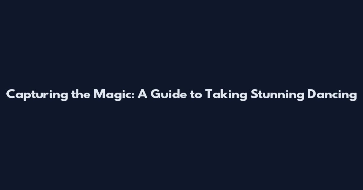 Capturing the Magic: A Guide to Taking Stunning Dancing