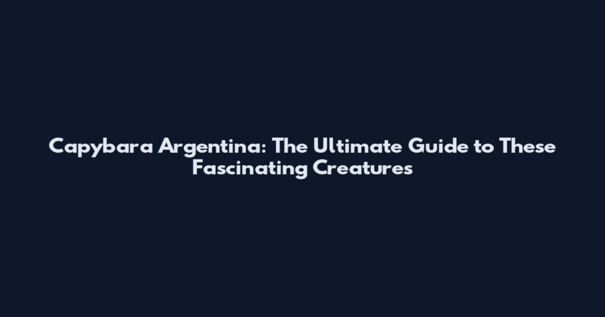 Capybara Argentina: The Ultimate Guide to These Fascinating Creatures