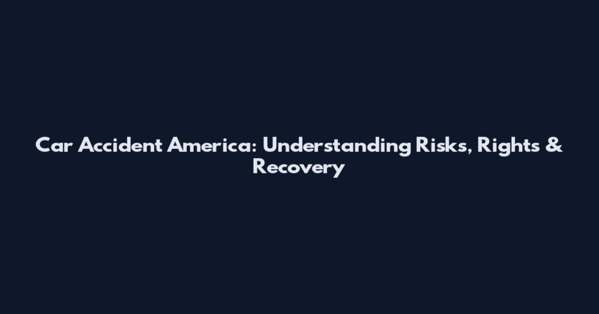 Car Accident America: Understanding Risks, Rights & Recovery