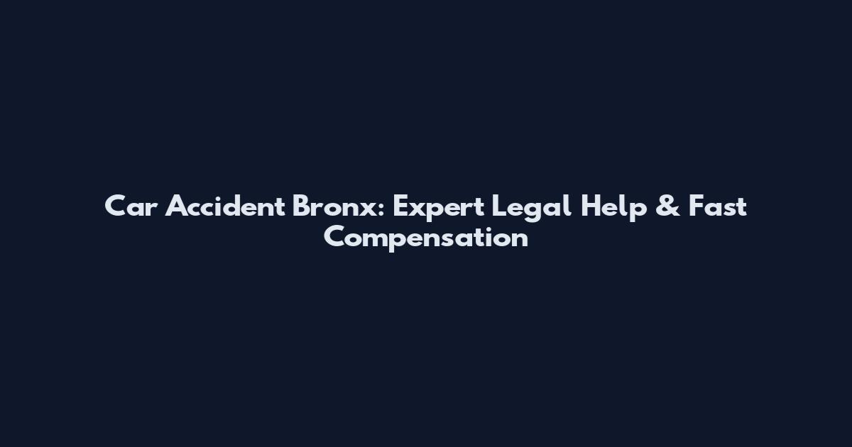 Car Accident Bronx: Expert Legal Help & Fast Compensation