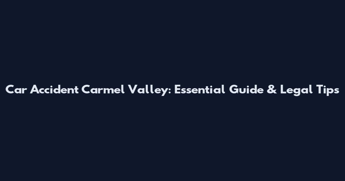 Car Accident Carmel Valley: Essential Guide & Legal Tips