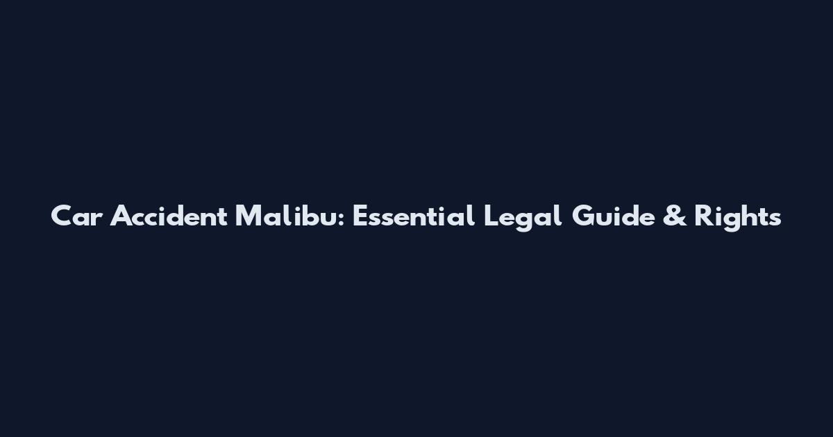 Car Accident Malibu: Essential Legal Guide & Rights