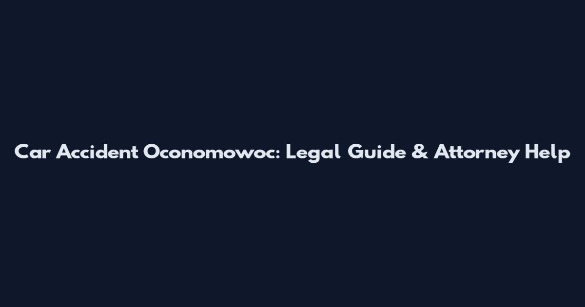 Car Accident Oconomowoc: Legal Guide & Attorney Help