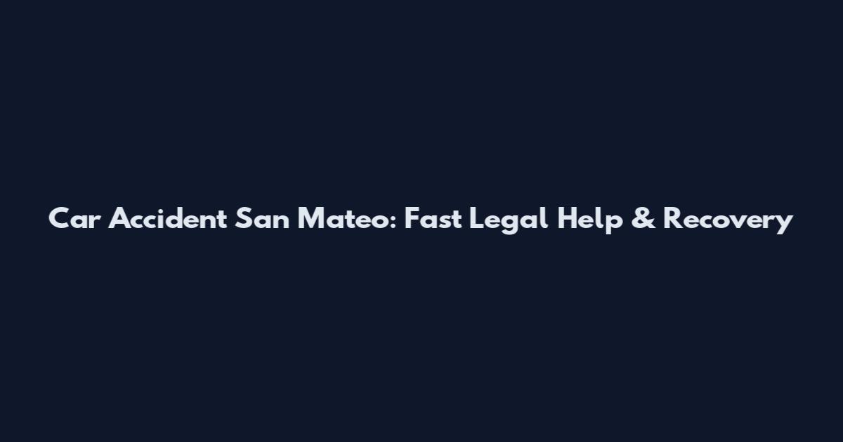 Car Accident San Mateo: Fast Legal Help & Recovery